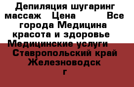 Депиляция шугаринг массаж › Цена ­ 200 - Все города Медицина, красота и здоровье » Медицинские услуги   . Ставропольский край,Железноводск г.